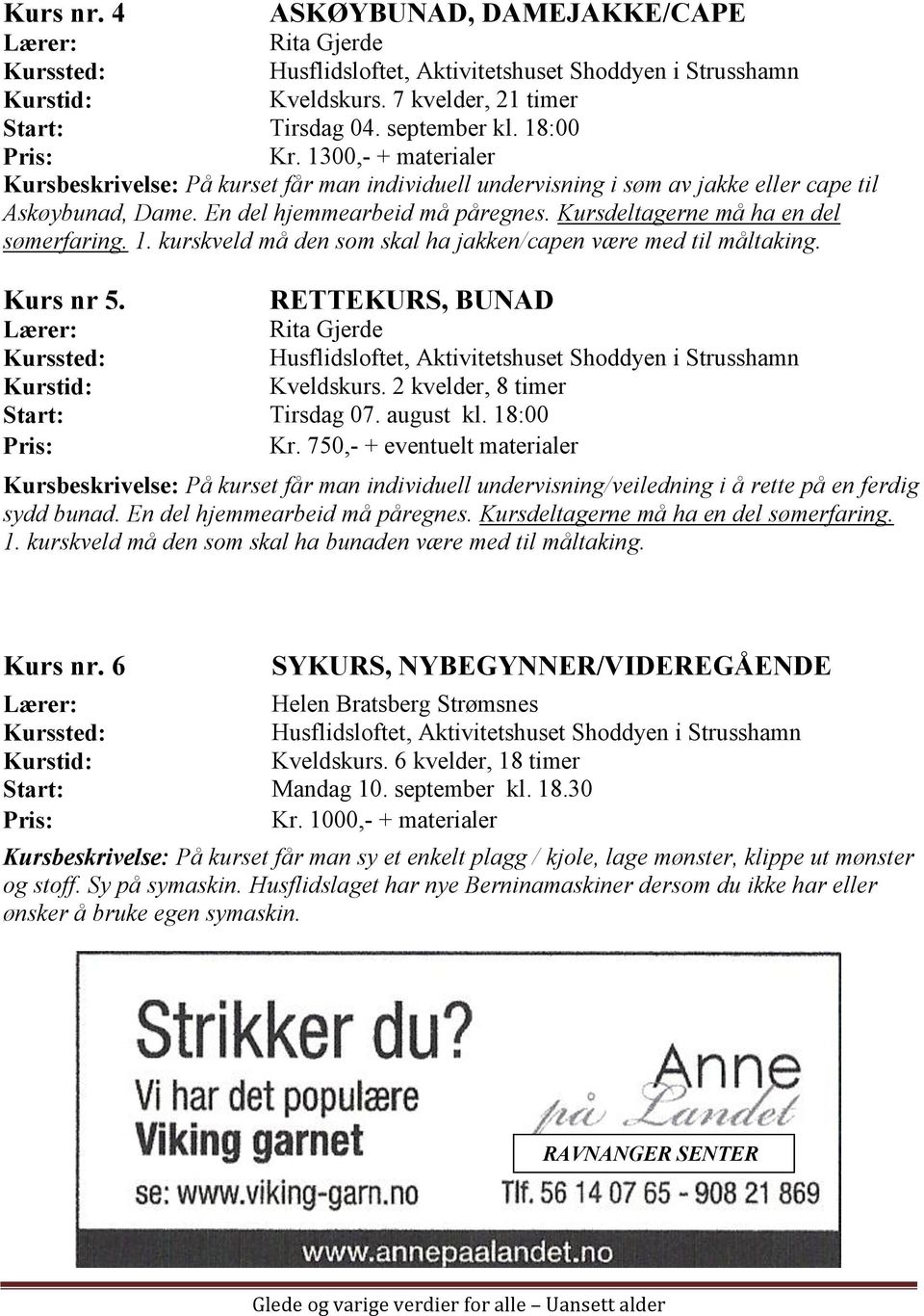 Kursdeltagerne må ha en del sømerfaring. 1. kurskveld må den som skal ha jakken/capen være med til måltaking. Kurs nr 5. RETTEKURS, BUNAD Kveldskurs. 2 kvelder, 8 timer Start: Tirsdag 07. august kl.