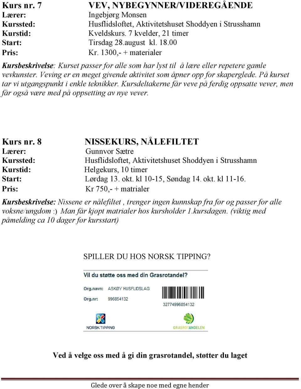 På kurset tar vi utgangspunkt i enkle teknikker. Kursdeltakerne får veve på ferdig oppsatte vever, men får også være med på oppsetting av nye vever. Kurs nr.