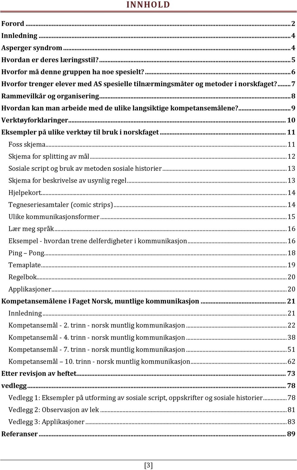 ... 9 Verktøyforklaringer... 10 Eksempler på ulike verktøy til bruk i norskfaget... 11 Foss skjema... 11 Skjema for splitting av mål... 12 Sosiale script og bruk av metoden sosiale historier.