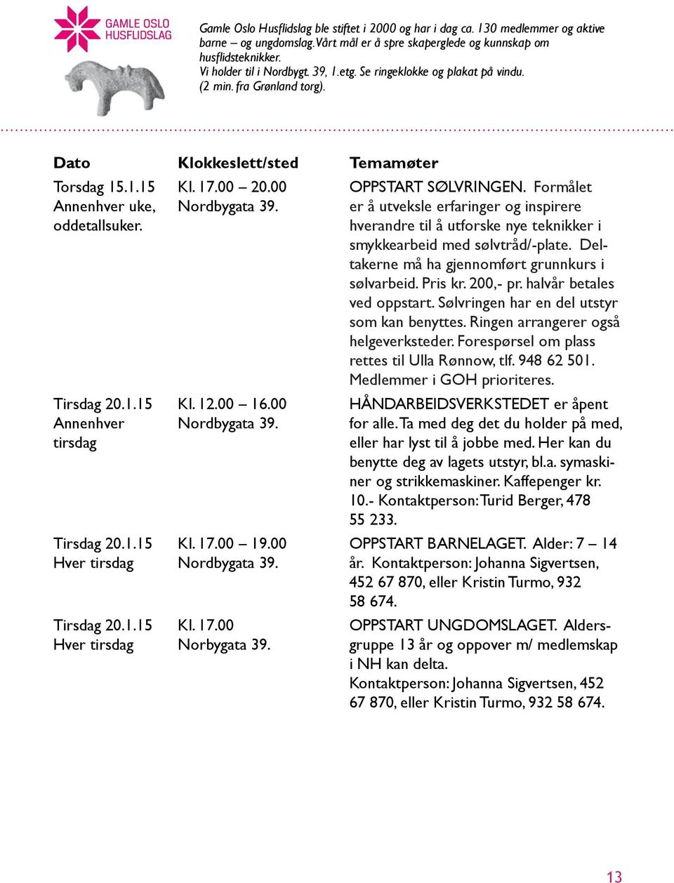 1.15 Hver tirsdag Kl. 17.00 20.00 Nordbygata 39. Kl. 12.00 16.00 Nordbygata 39. Kl. 17.00 19.00 Nordbygata 39. Kl. 17.00 Norbygata 39. OPPSTART SØLVRINGEN.