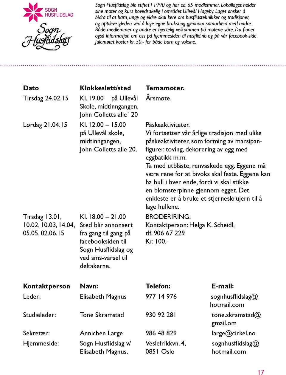 Både medlemmer og andre er hjertelig velkommen på møtene våre. Du finner også informasjon om oss på hjemmesiden til husflid.no og på vår facebook-side. Julemøtet koster kr. 50.