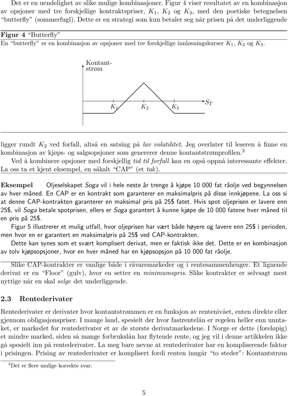 Dette er en strategi som kun betaler seg når prisen på det underliggende Figur 4 Butterfly En butterfly er en kombinasjon av opsjoner med tre forskjellige innløsningskurser K 1, K 2 og K 3.