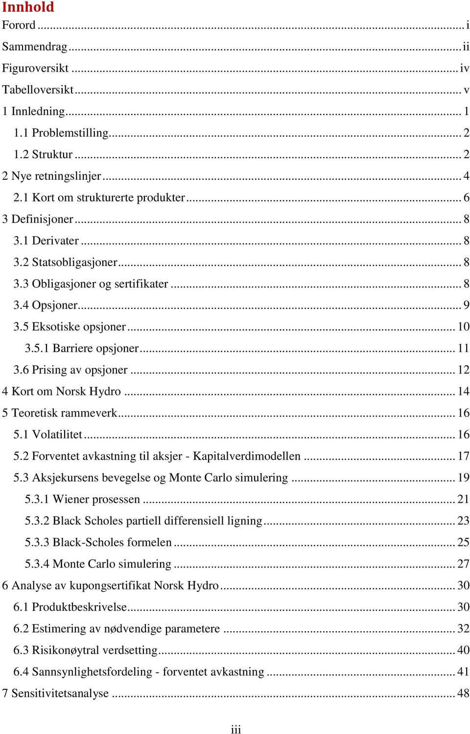 6 Prising av opsjoner... 12 4 Kort om Norsk Hydro... 14 5 Teoretisk rammeverk... 16 5.1 Volatilitet... 16 5.2 Forventet avkastning til aksjer - Kapitalverdimodellen... 17 5.