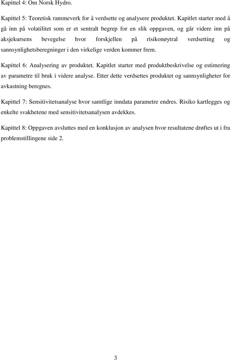 sannsynlighetsberegninger i den virkelige verden kommer frem. Kapittel 6: Analysering av produktet. Kapitlet starter med produktbeskrivelse og estimering av parametre til bruk i videre analyse.