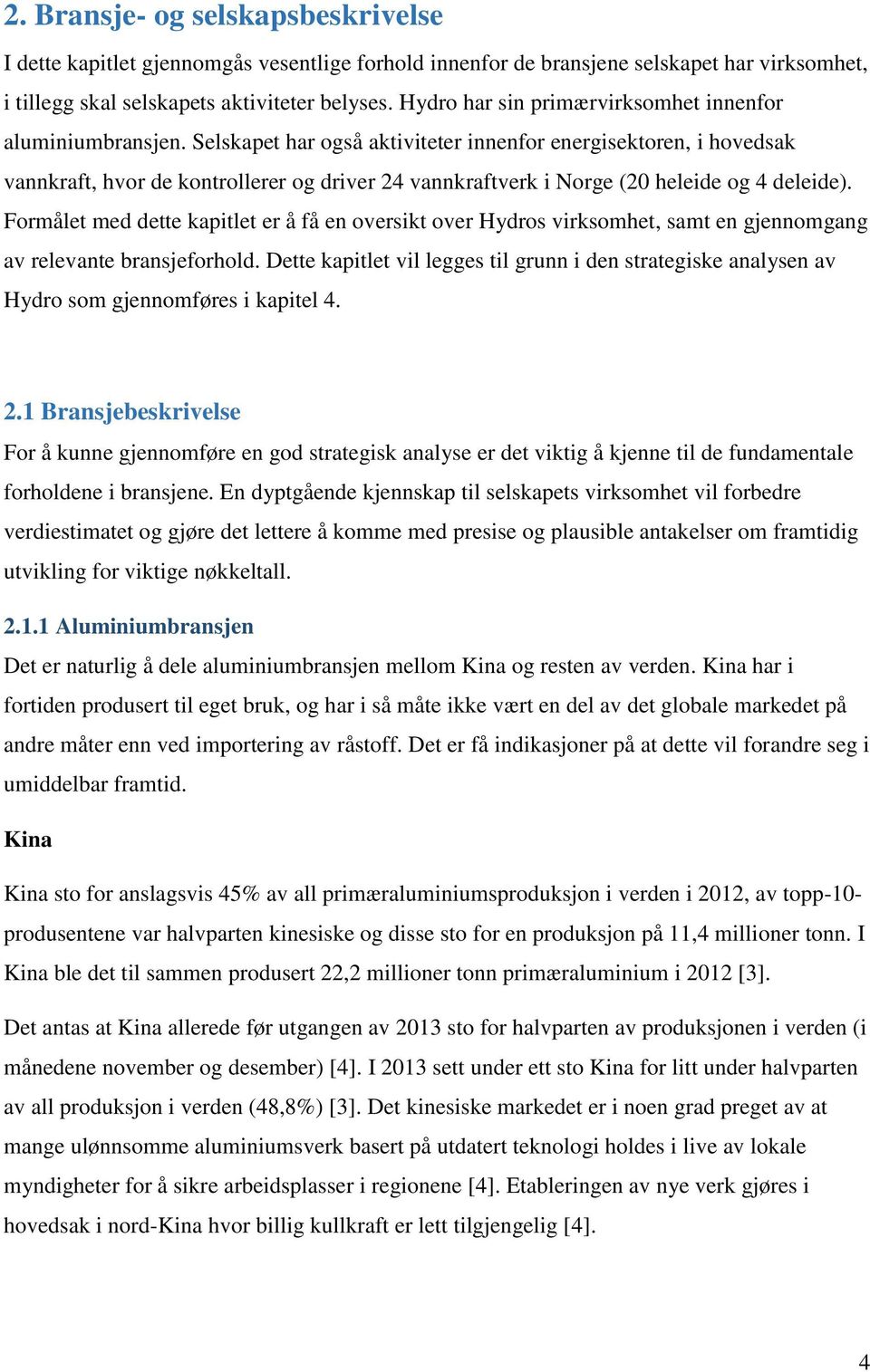 Selskapet har også aktiviteter innenfor energisektoren, i hovedsak vannkraft, hvor de kontrollerer og driver 24 vannkraftverk i Norge (20 heleide og 4 deleide).