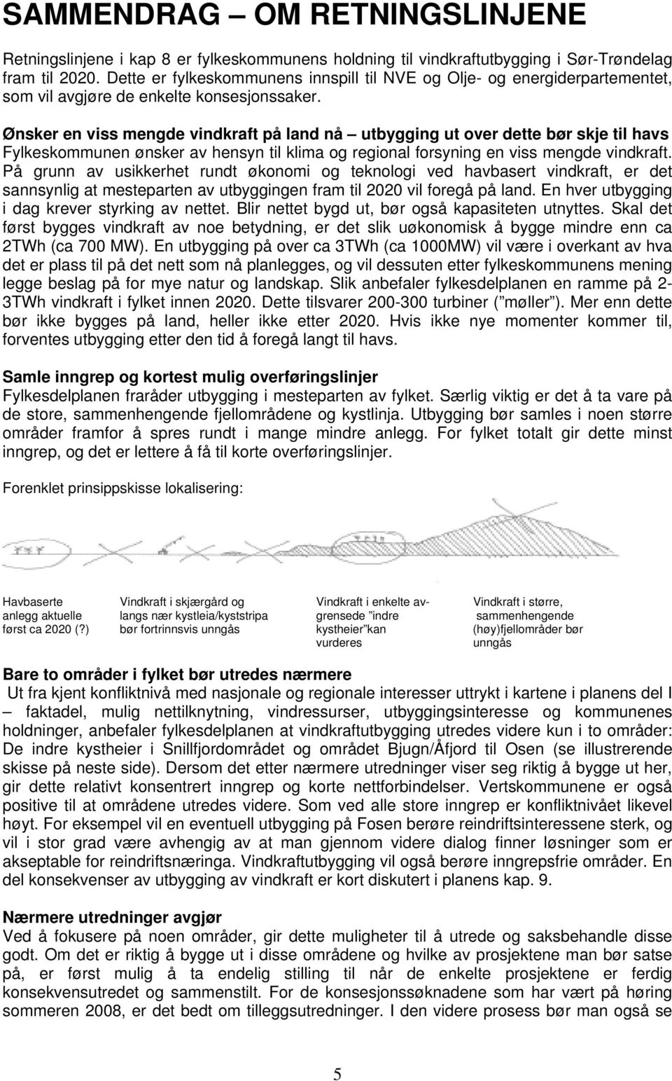 Ønsker en viss mengde vindkraft på land nå utbygging ut over dette bør skje til havs Fylkeskommunen ønsker av hensyn til klima og regional forsyning en viss mengde vindkraft.