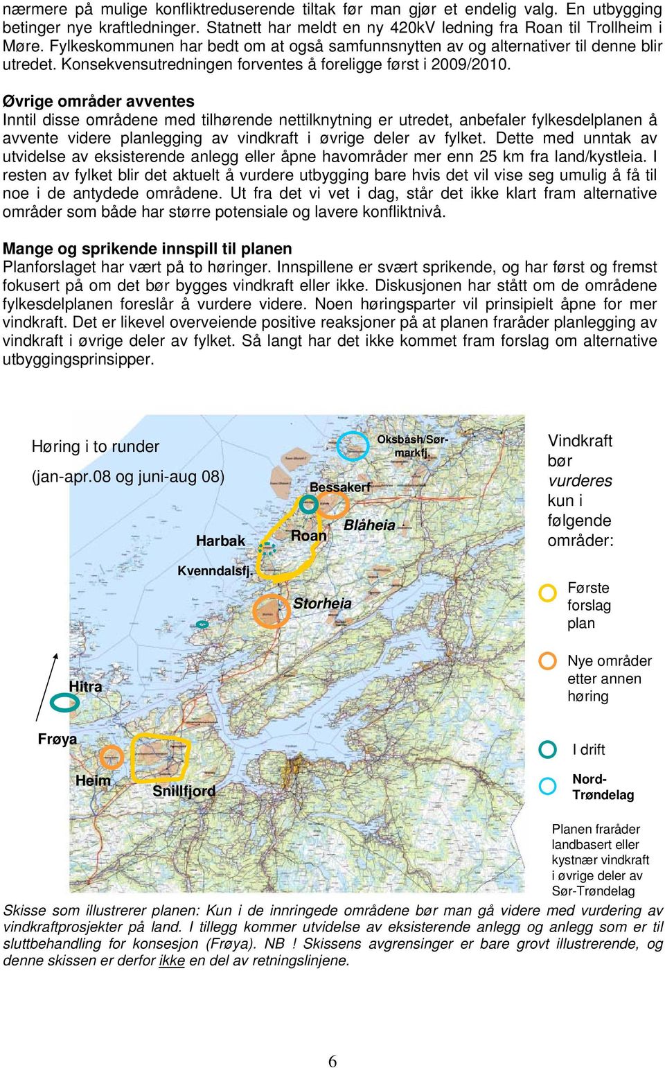 Øvrige områder avventes Inntil disse områdene med tilhørende nettilknytning er utredet, anbefaler fylkesdelplanen å avvente videre planlegging av vindkraft i øvrige deler av fylket.