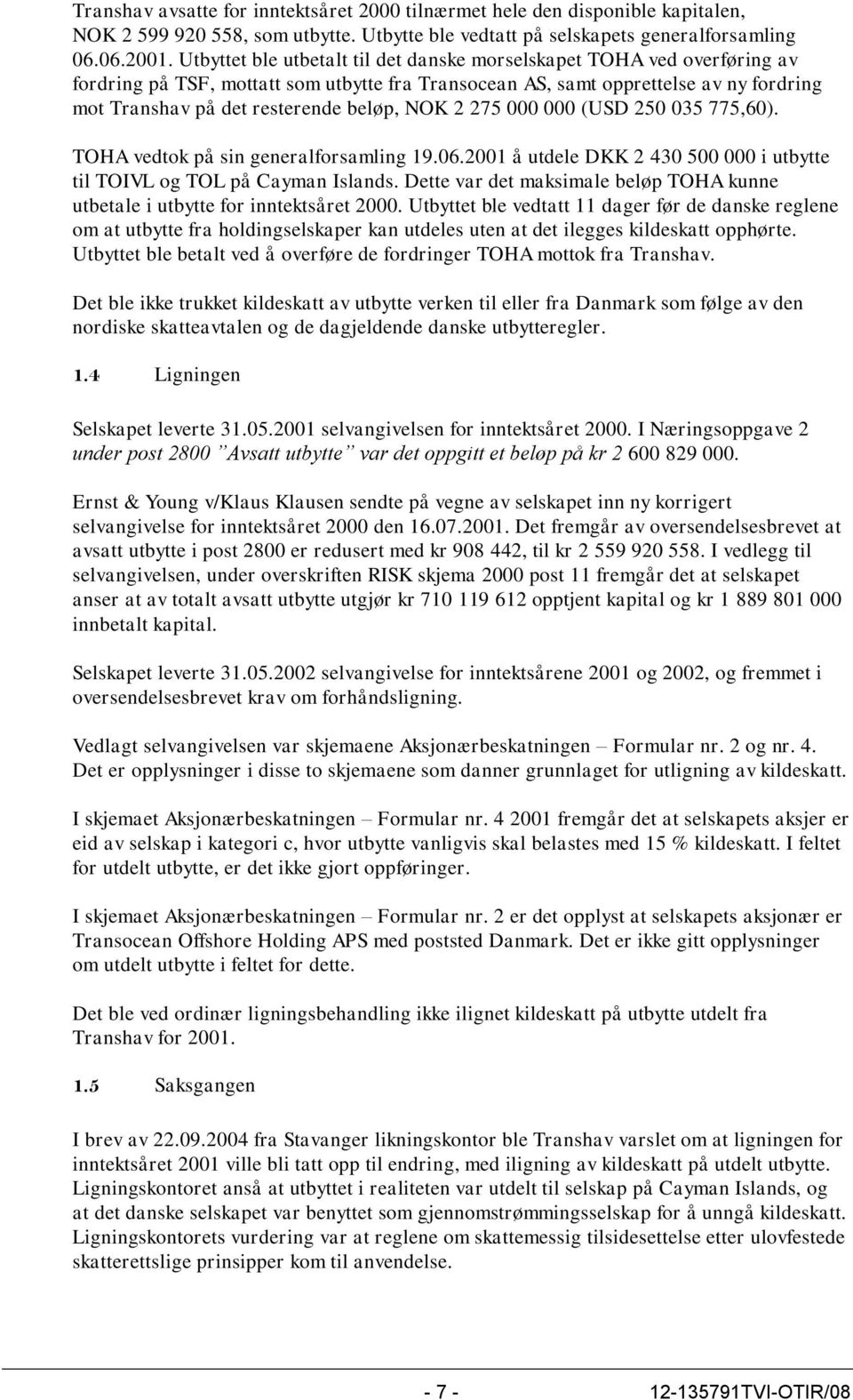 NOK 2 275 000 000 (USD 250 035 775,60). TOHA vedtok på sin generalforsamling 19.06.2001 å utdele DKK 2 430 500 000 i utbytte til TOIVL og TOL på Cayman Islands.