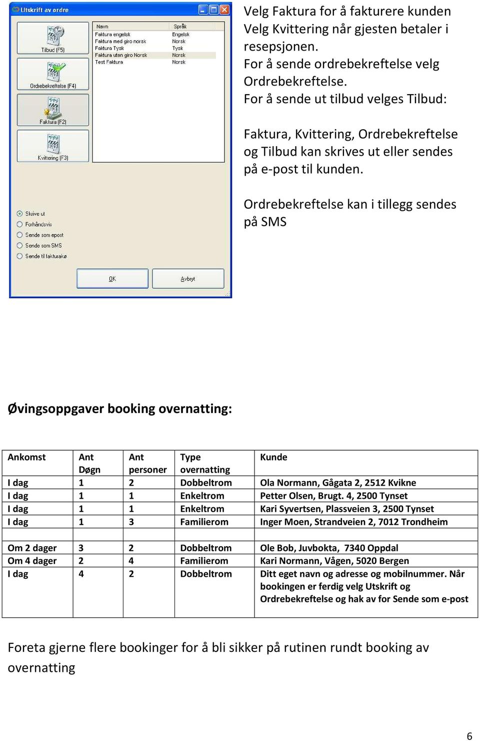 Ordrebekreftelse kan i tillegg sendes på SMS Øvingsoppgaver booking overnatting: Ankomst Ant Ant Type Kunde Døgn personer overnatting I dag 1 2 Dobbeltrom Ola Normann, Gågata 2, 2512 Kvikne I dag 1 1