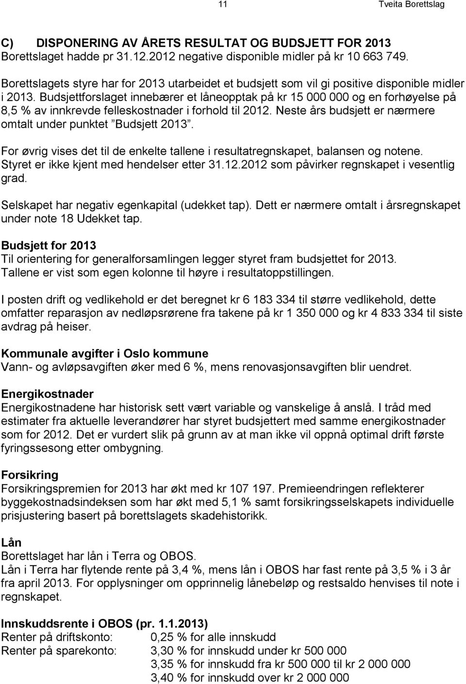 Budsjettforslaget innebærer et låneopptak på kr 15 000 000 og en forhøyelse på 8,5 % av innkrevde felleskostnader i forhold til 2012. Neste års budsjett er nærmere omtalt under punktet Budsjett 2013.