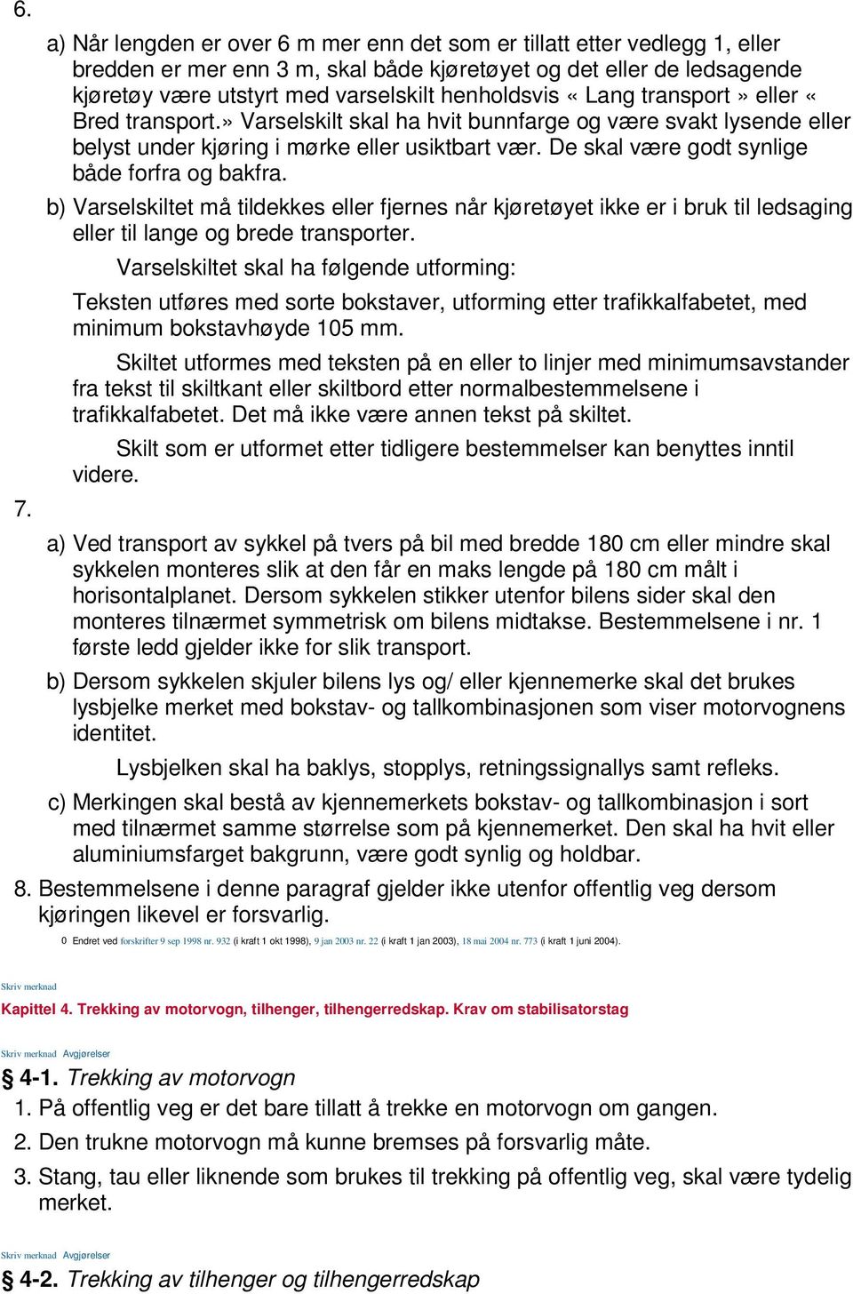 De skal være godt synlige både forfra og bakfra. b) Varselskiltet må tildekkes eller fjernes når kjøretøyet ikke er i bruk til ledsaging eller til lange og brede transporter.