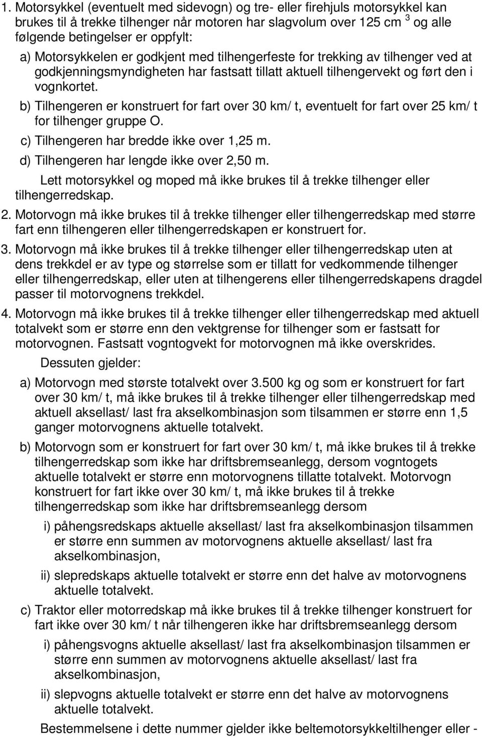 b) Tilhengeren er konstruert for fart over 30 km/ t, eventuelt for fart over 25 km/ t for tilhenger gruppe O. c) Tilhengeren har bredde ikke over 1,25 m. d) Tilhengeren har lengde ikke over 2,50 m.