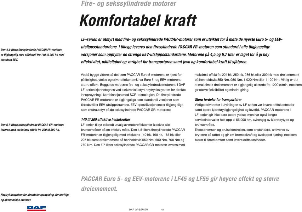 I tillegg leveres den firesylindrede PACCAR FR-motoren som standard i alle tilgjengelige versjoner som oppfyller de strenge EEV-utslippsstandardene.