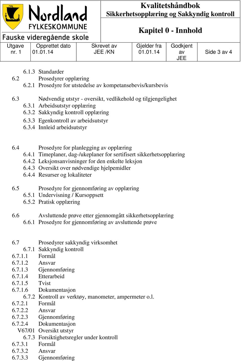 3.3 Egenkontroll av arbeidsutstyr 6.3.4 Innleid arbeidsutstyr 6.4 Prosedyre for planlegging av opplæring 6.4.1 Timeplaner, dag-/ukeplaner for sertifisert sikkerhetsopplæring 6.4.2 Leksjonsanvisninger for den enkelte leksjon 6.