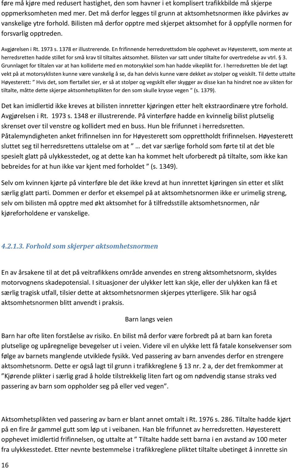 Avgjørelsen i Rt. 1973 s. 1378 er illustrerende. En frifinnende herredsrettsdom ble opphevet av Høyesterett, som mente at herredsretten hadde stillet for små krav til tiltaltes aktsomhet.