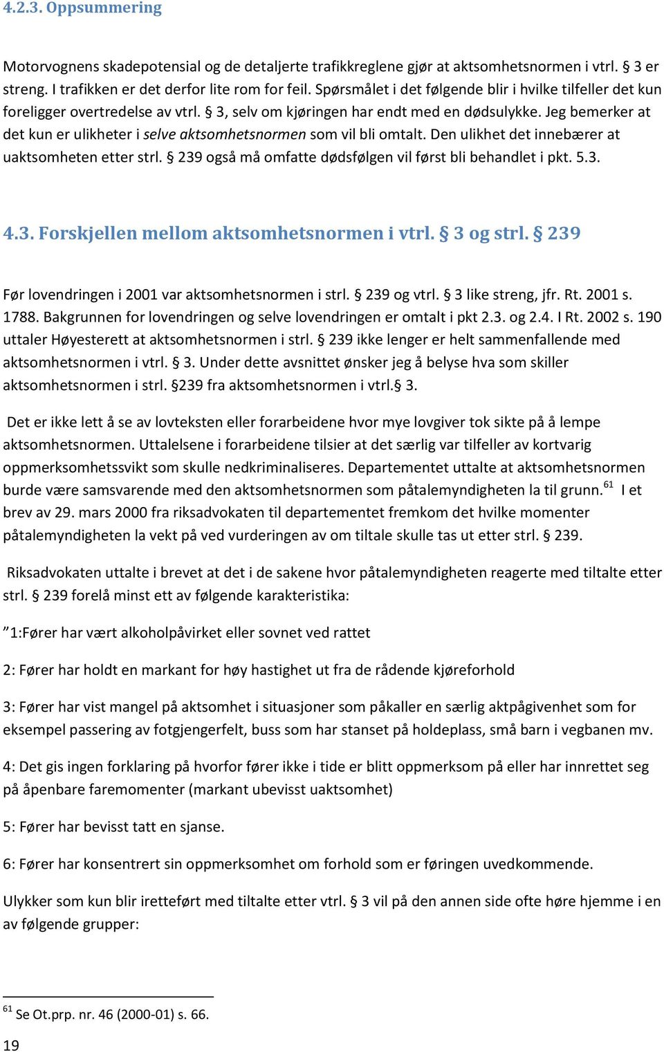 Jeg bemerker at det kun er ulikheter i selve aktsomhetsnormen som vil bli omtalt. Den ulikhet det innebærer at uaktsomheten etter strl. 239 også må omfatte dødsfølgen vil først bli behandlet i pkt. 5.