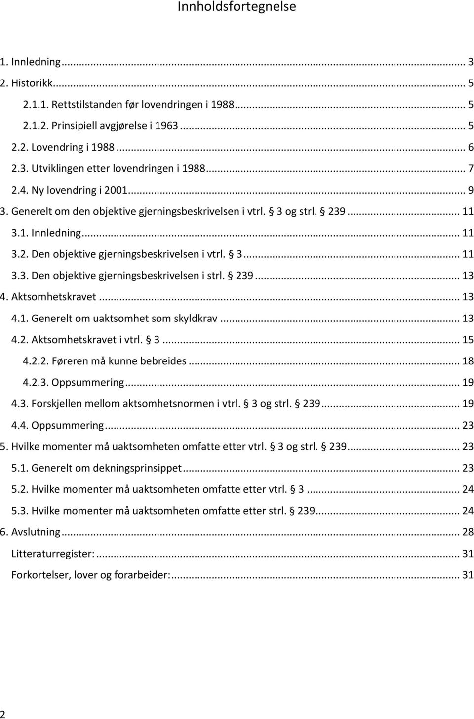 239... 13 4. Aktsomhetskravet... 13 4.1. Generelt om uaktsomhet som skyldkrav... 13 4.2. Aktsomhetskravet i vtrl. 3... 15 4.2.2. Føreren må kunne bebreides... 18 4.2.3. Oppsummering... 19 4.3. Forskjellen mellom aktsomhetsnormen i vtrl.