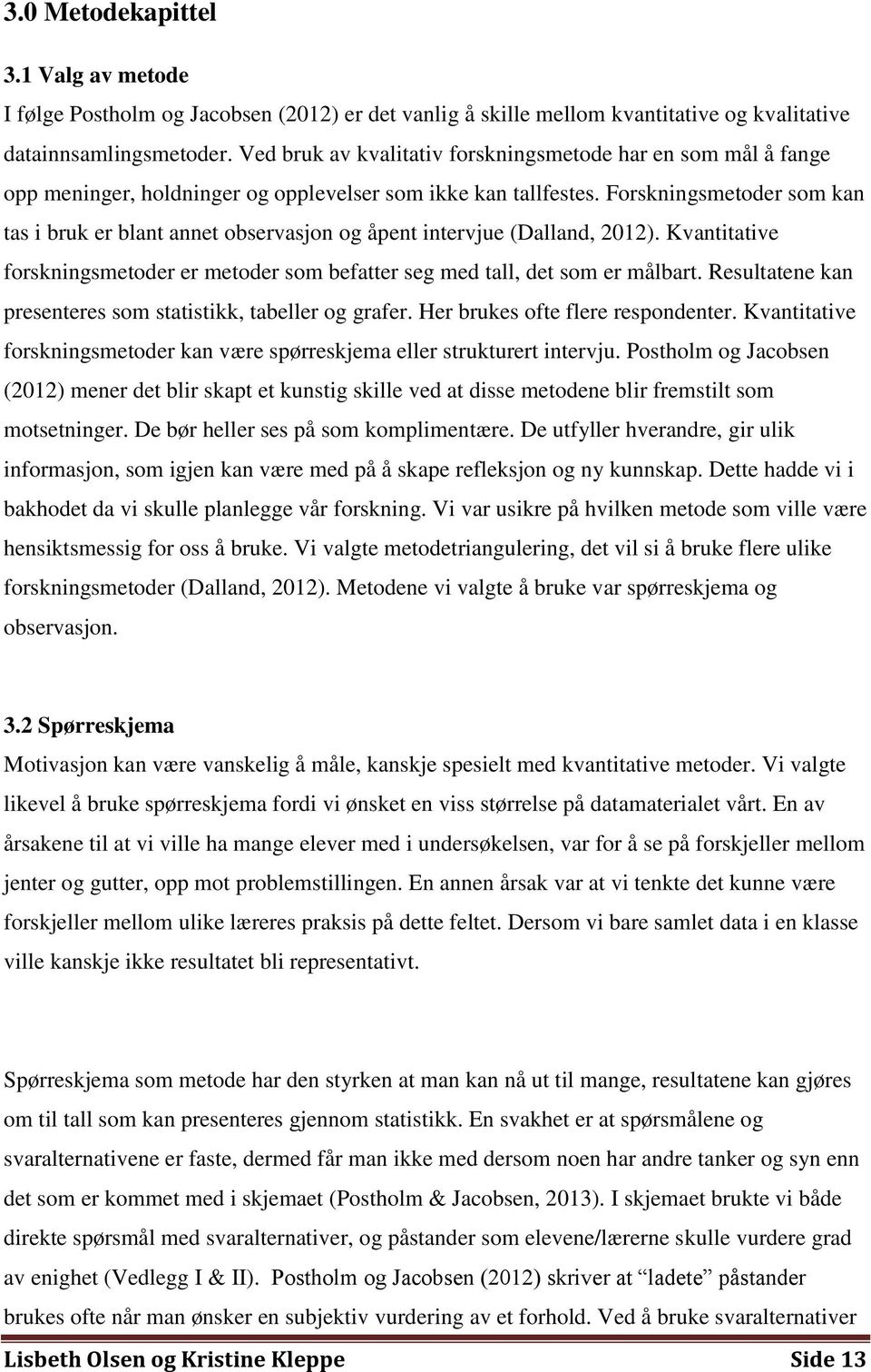 Forskningsmetoder som kan tas i bruk er blant annet observasjon og åpent intervjue (Dalland, 2012). Kvantitative forskningsmetoder er metoder som befatter seg med tall, det som er målbart.