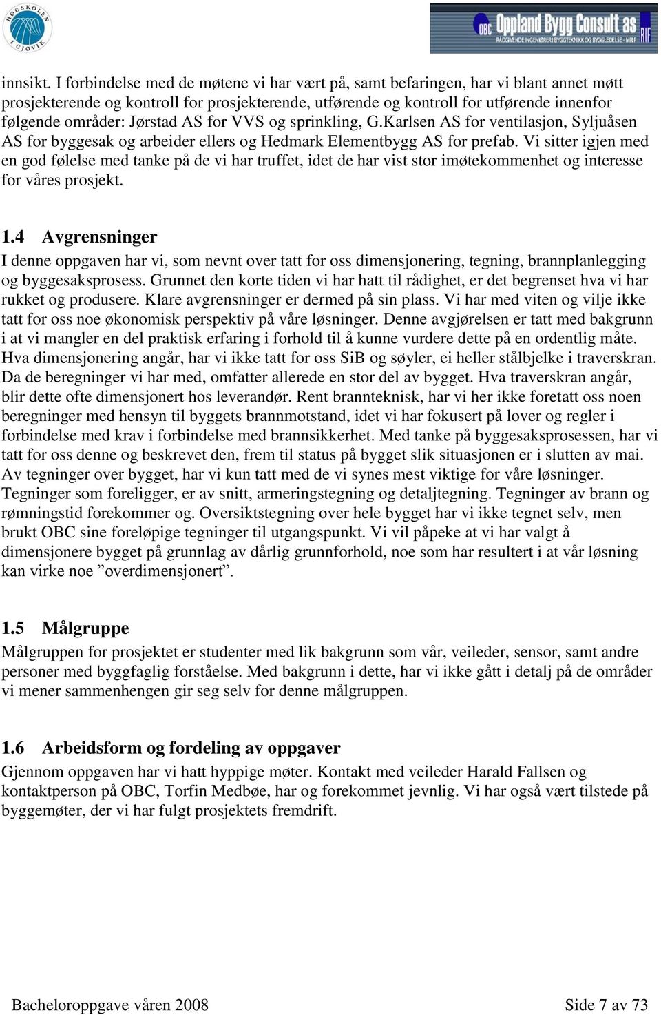 Jørstad AS for VVS og sprinkling, G.Karlsen AS for ventilasjon, Syljuåsen AS for byggesak og arbeider ellers og Hedmark Elementbygg AS for prefab.