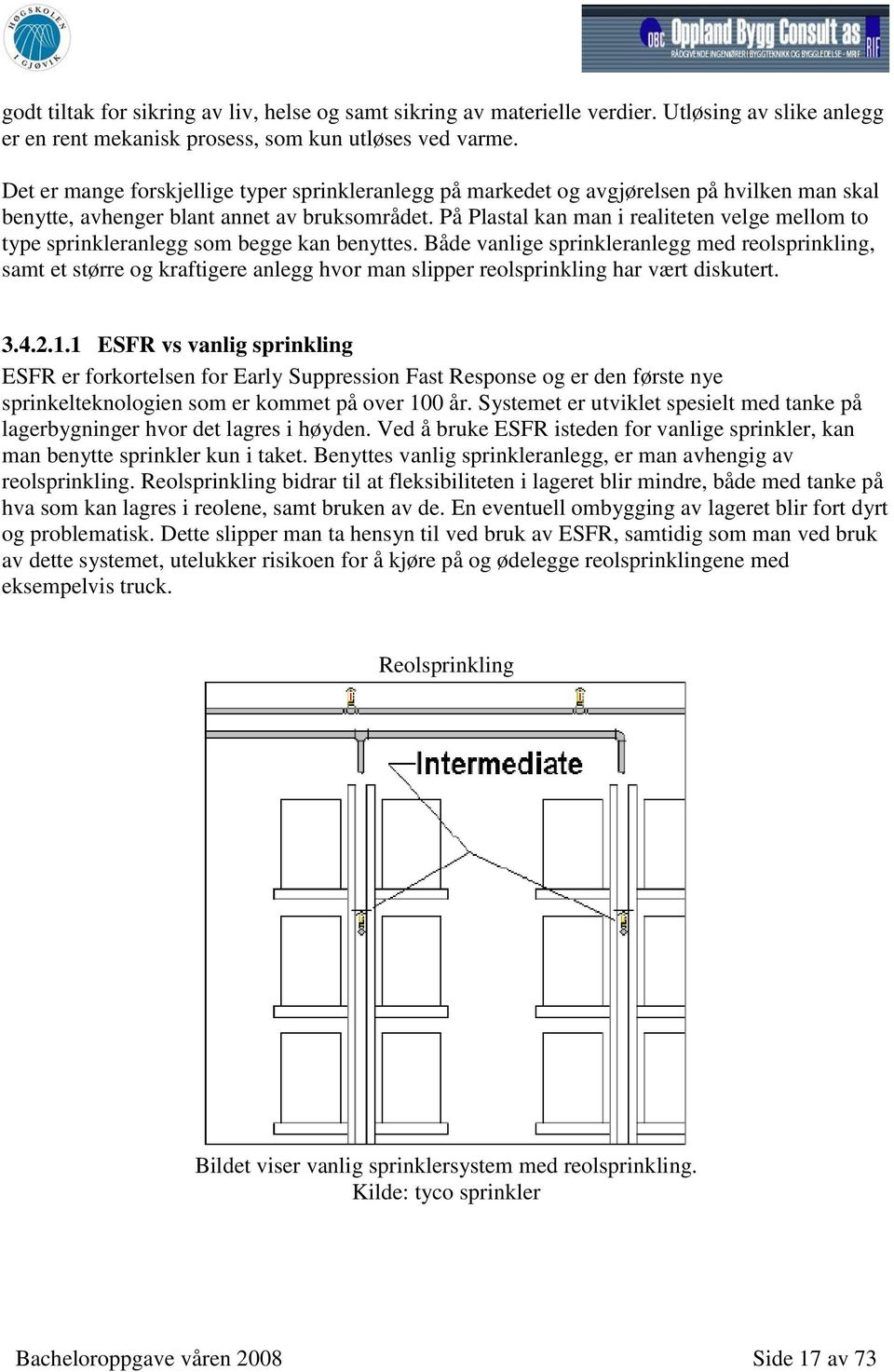 På Plastal kan man i realiteten velge mellom to type sprinkleranlegg som begge kan benyttes.