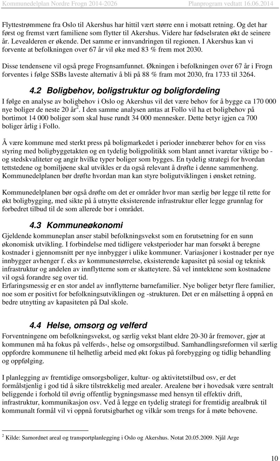 Økningen i befolkningen over 67 år i Frogn forventes i følge SSBs laveste alternativ å bli på 88 % fram mot 2030, fra 1733 til 3264. 4.