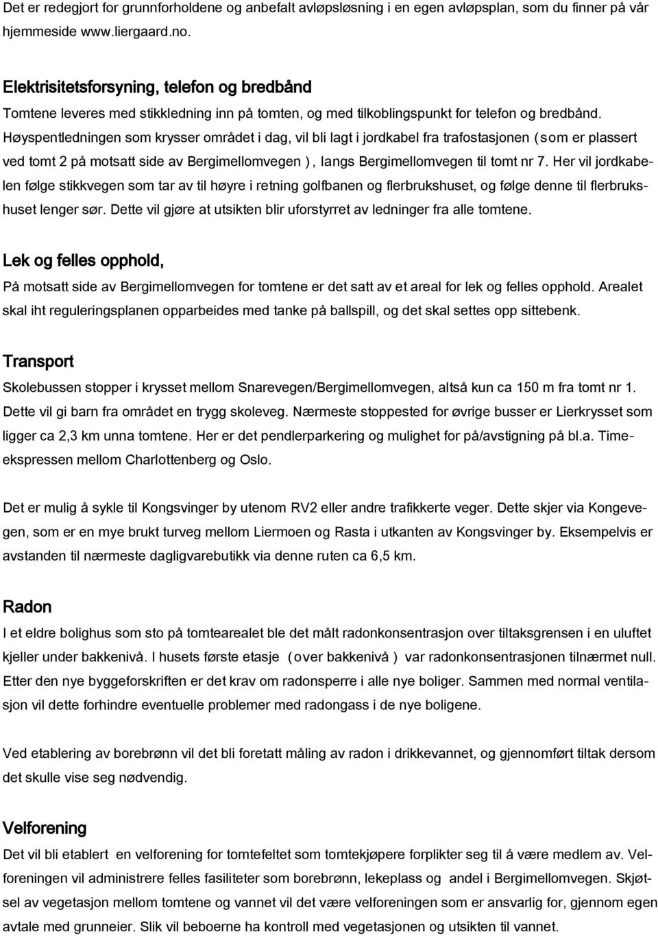 Høyspentledningen som krysser området i dag, vil bli lagt i jordkabel fra trafostasjonen ( som er plassert ved tomt 2 på motsatt side av Bergimellomvegen ), langs Bergimellomvegen til tomt nr 7.