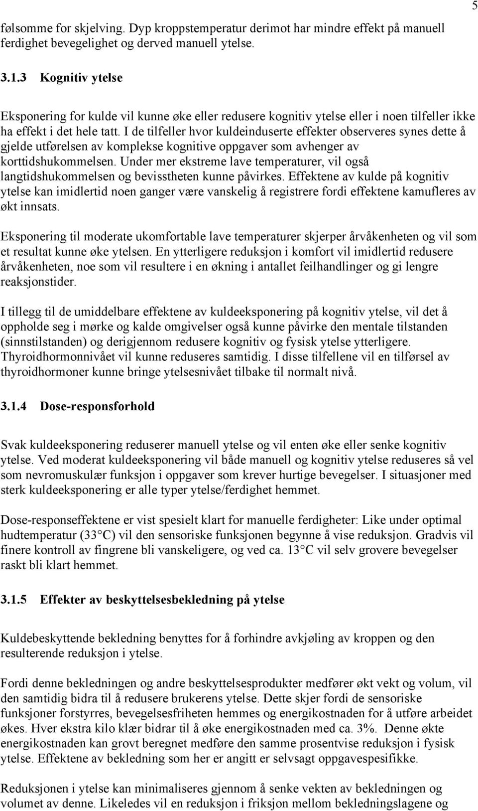 I de tilfeller hvor kuldeinduserte effekter observeres synes dette å gjelde utførelsen av komplekse kognitive oppgaver som avhenger av korttidshukommelsen.