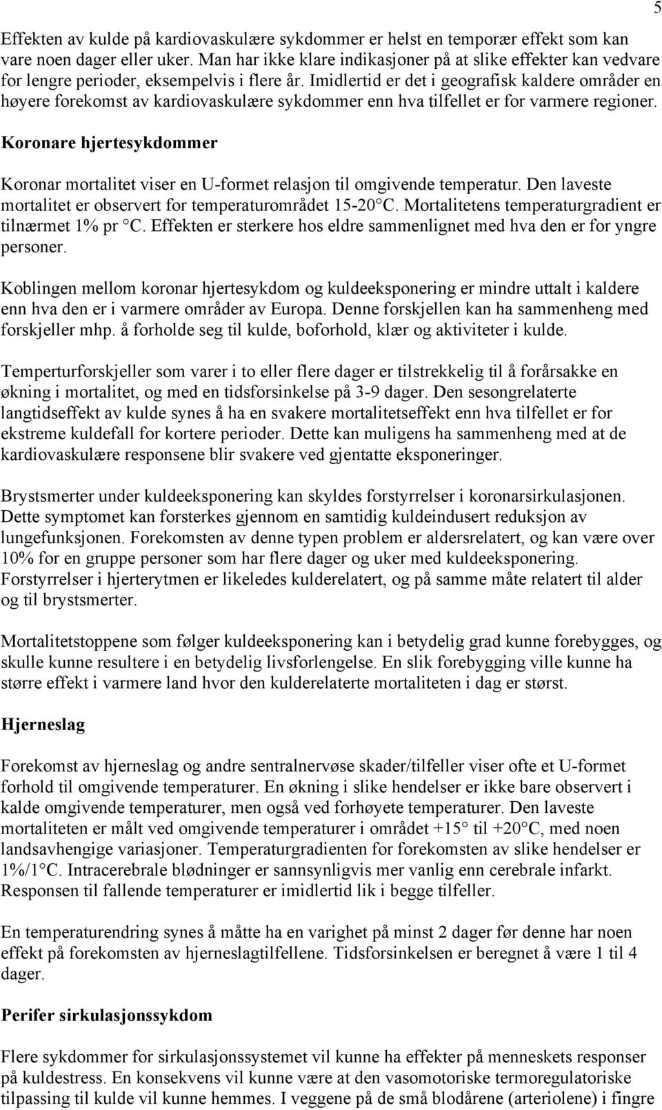 Imidlertid er det i geografisk kaldere områder en høyere forekomst av kardiovaskulære sykdommer enn hva tilfellet er for varmere regioner.