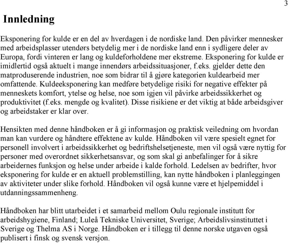 Eksponering for kulde er imidlertid også aktuelt i mange innendørs arbeidssituasjoner, f.eks.