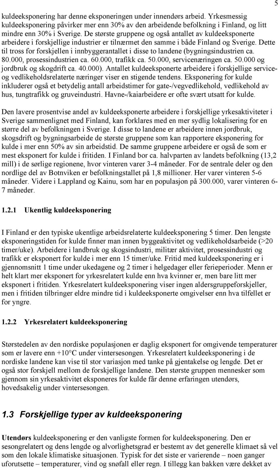 Dette til tross for forskjellen i innbyggerantallet i disse to landene (bygningsindustrien ca. 80.000, prosessindustrien ca. 60.000, trafikk ca. 0.000, servicenæringen ca. 0.000 og jordbruk og skogdrift ca.