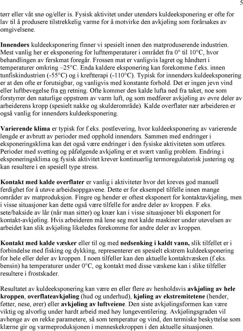 Frossen mat er vanligvis lagret og håndtert i temperaturer omkring 2 C. Enda kaldere eksponering kan forekomme f.eks. innen tunfiskindustrien (- C) og i kreftterapi (-110 C).