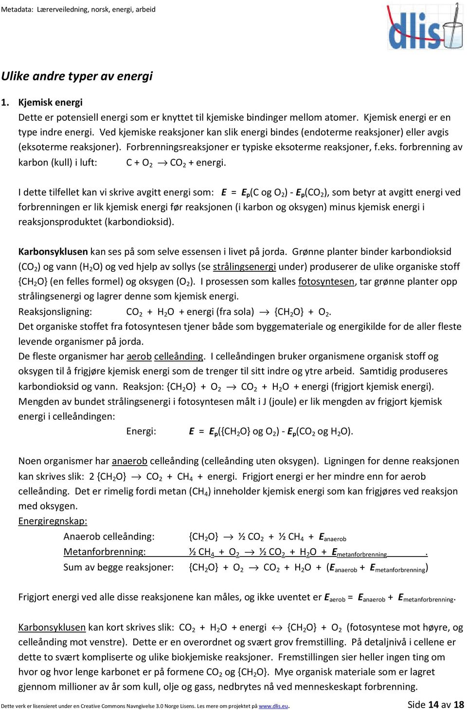 I dette tilfellet kan vi skrive avgitt energi som: E = E p (C og O 2 ) - E p (CO 2 ), som betyr at avgitt energi ved forbrenningen er lik kjemisk energi før reaksjonen (i karbon og oksygen) minus