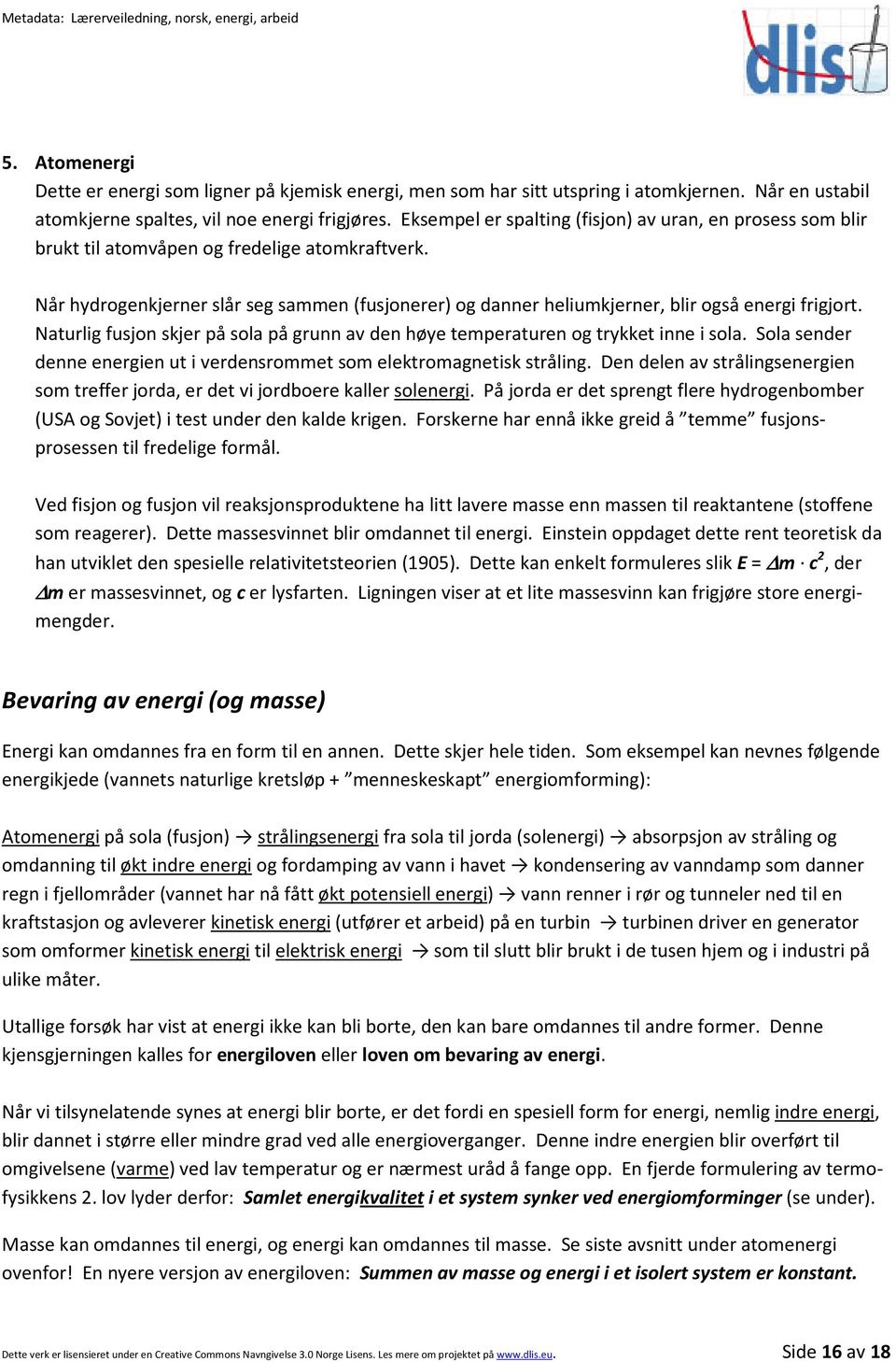 Når hydrogenkjerner slår seg sammen (fusjonerer) og danner heliumkjerner, blir også energi frigjort. Naturlig fusjon skjer på sola på grunn av den høye temperaturen og trykket inne i sola.