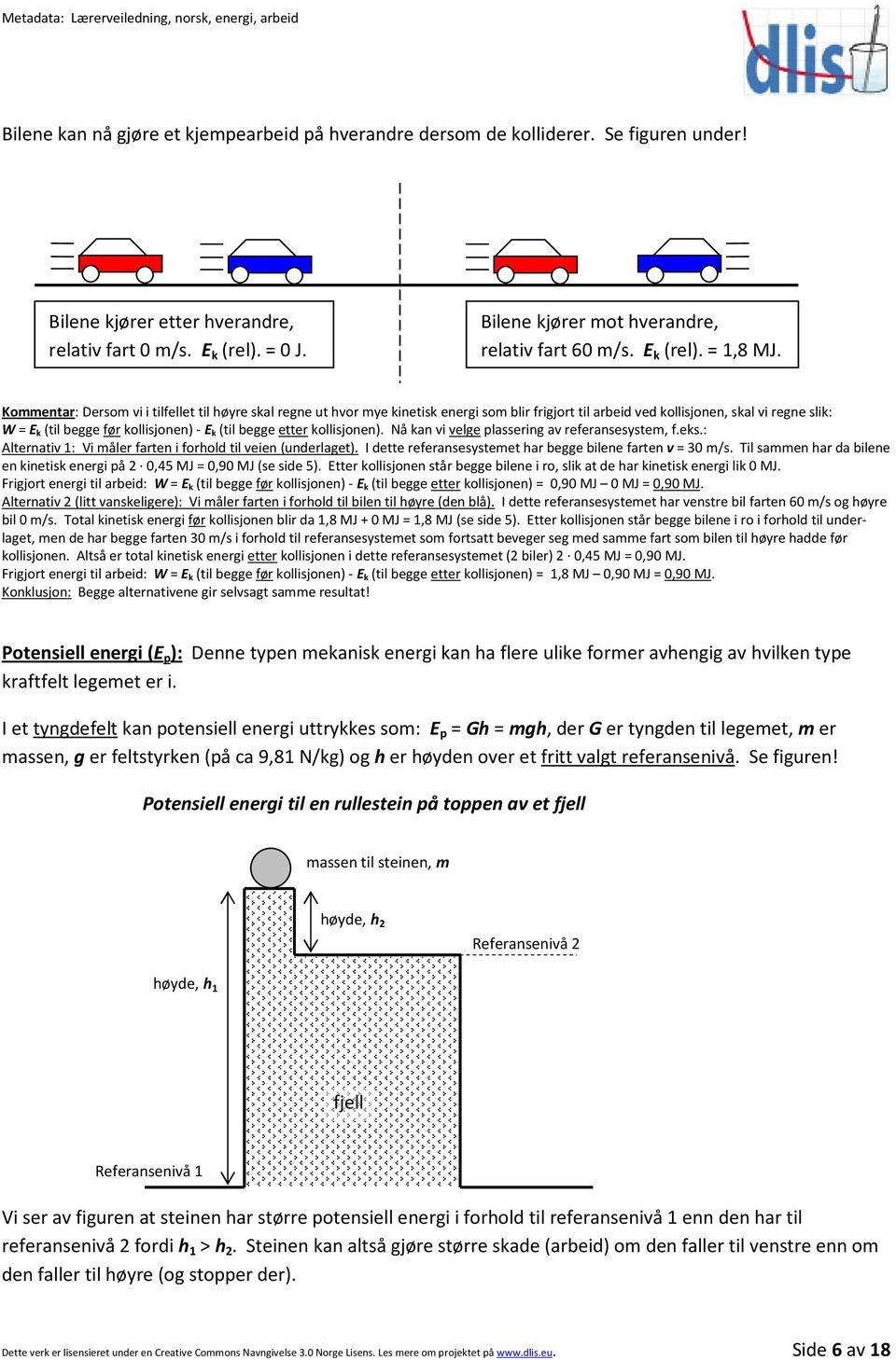 Kommentar: Dersom vi i tilfellet til høyre skal regne ut hvor mye kinetisk energi som blir frigjort til arbeid ved kollisjonen, skal vi regne slik: W = E k (til begge før kollisjonen) - E k (til