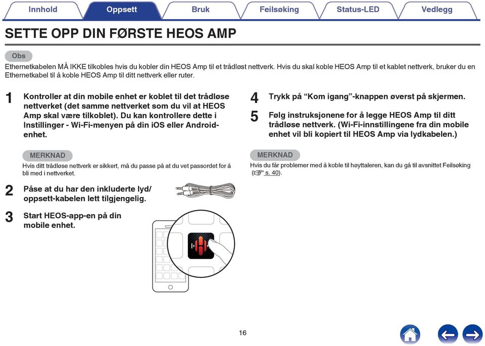 vil at HEOS Amp skal være tilkoblet) Du kan kontrollere dette i Instillinger - Wi-Fi-menyen på din ios eller Androidenhet 4 5 Trykk på Kom igang -knappen øverst på skjermen Følg instruksjonene for å