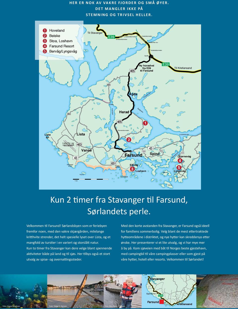 E39 til Farsund E39 Til Kristiansand Åpta Drangsfjorden Listeid Framvaren Herad Åptafjorden 1 Lista fyr Lista Fly- og næringspark Lista Ravneheitunnelen 2 Farbrot Lyngdalsfjorden Vanse