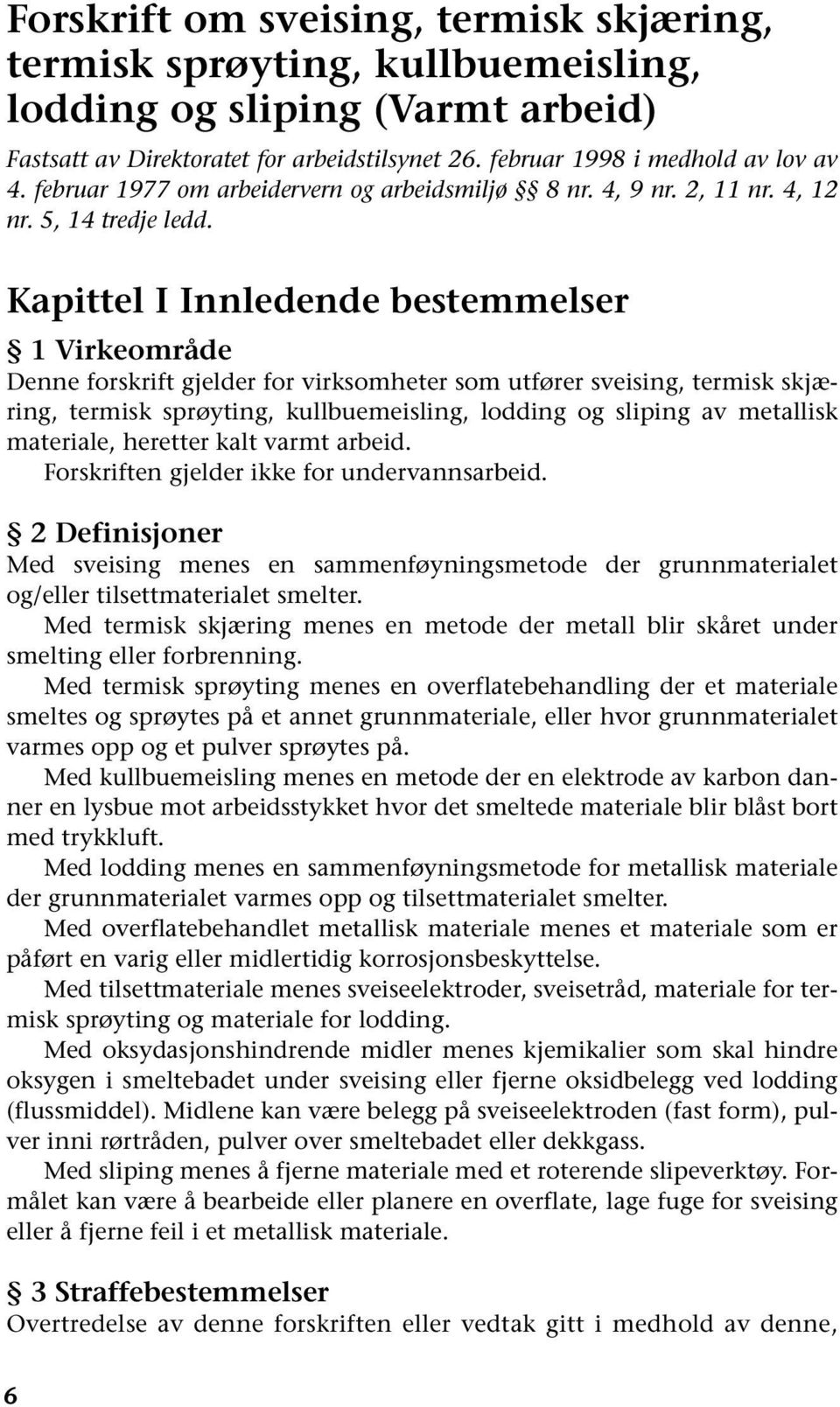 Kapittel I Innledende bestemmelser 1 Virkeområde Denne forskrift gjelder for virksomheter som utfører sveising, termisk skjæring, termisk sprøyting, kullbuemeisling, lodding og sliping av metallisk