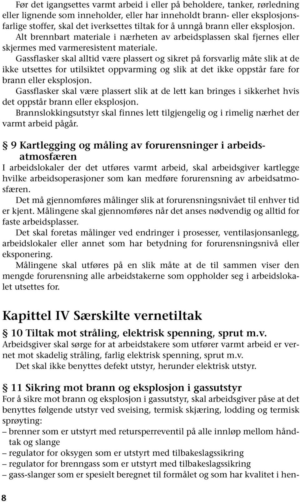 Gassflasker skal alltid være plassert og sikret på forsvarlig måte slik at de ikke utsettes for utilsiktet oppvarming og slik at det ikke oppstår fare for brann eller eksplosjon.