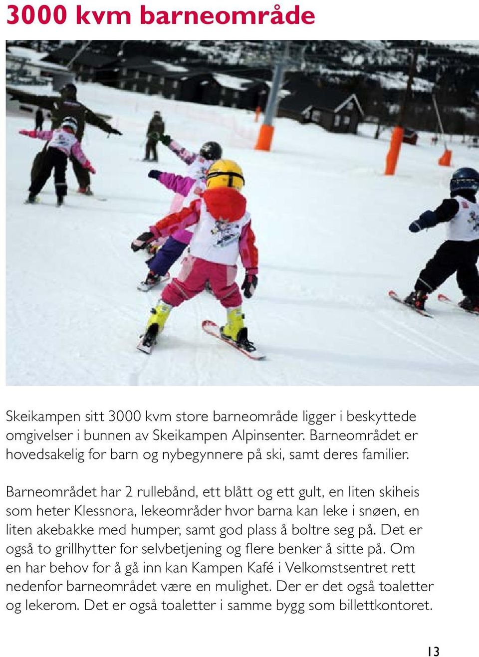 Barneområdet har 2 rullebånd, ett blått og ett gult, en liten skiheis som heter Klessnora, lekeområder hvor barna kan leke i snøen, en liten akebakke med humper, samt god