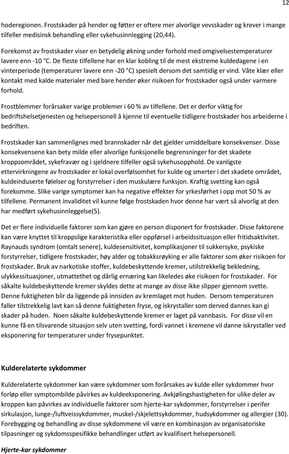 De fleste tilfellene har en klar kobling til de mest ekstreme kuldedagene i en vinterperiode (temperaturer lavere enn -20 C) spesielt dersom det samtidig er vind.