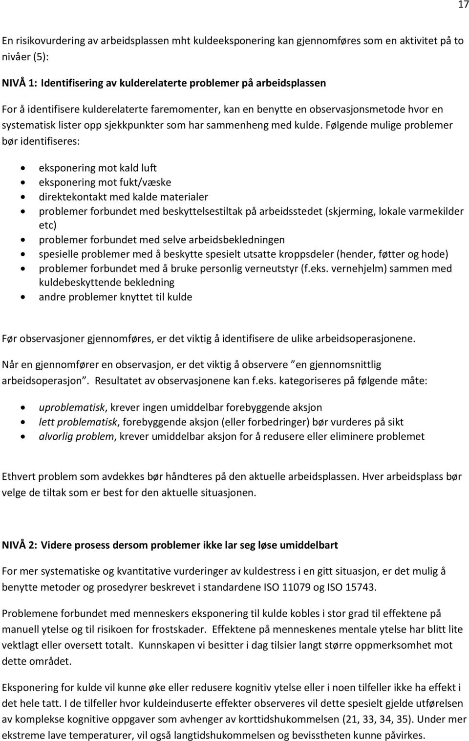 Følgende mulige problemer bør identifiseres: eksponering mot kald luft eksponering mot fukt/væske direktekontakt med kalde materialer problemer forbundet med beskyttelsestiltak på arbeidsstedet