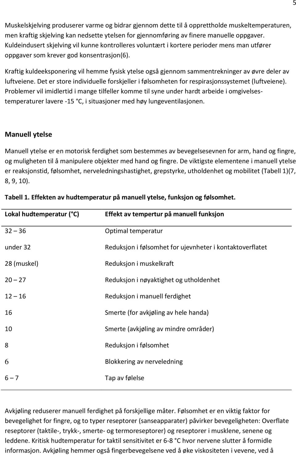 Kraftig kuldeeksponering vil hemme fysisk ytelse også gjennom sammentrekninger av øvre deler av luftveiene. Det er store individuelle forskjeller i følsomheten for respirasjonssystemet (luftveiene).