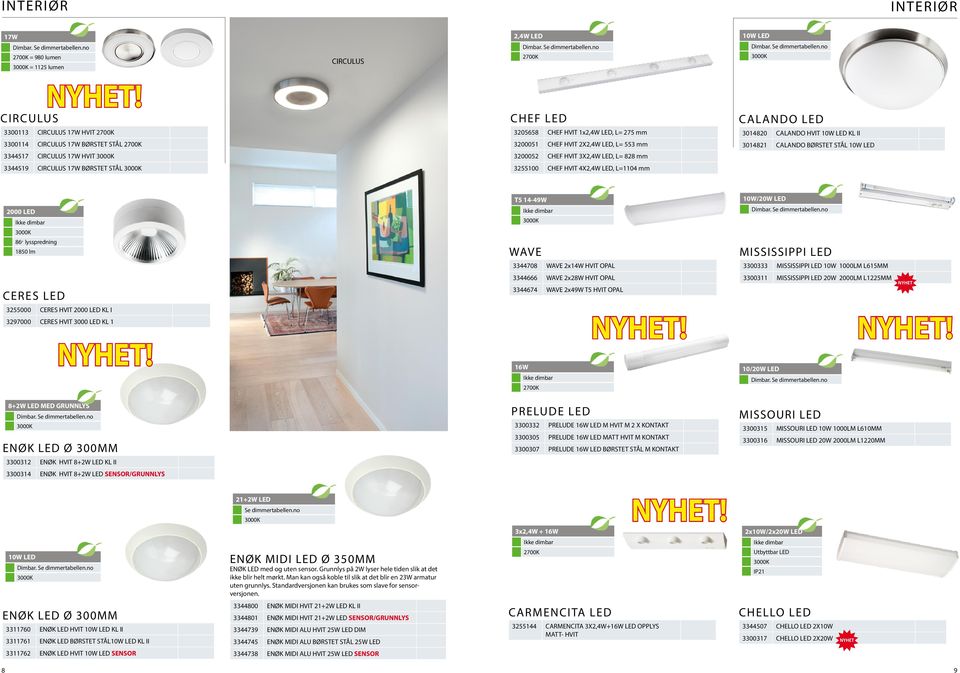 CHEF HVIT 4X2,4W LED, L=1104 mm 2000 LED 86 0 lysspredning 1850 lm T5 14-49W WAVE 3344708 WAVE 2x14W HVIT OPAL 10W/20W LED MISSISSIPPI LED 3300333 MISSISSIPPI LED 10W 1000LM L615MM CERES LED 3255000