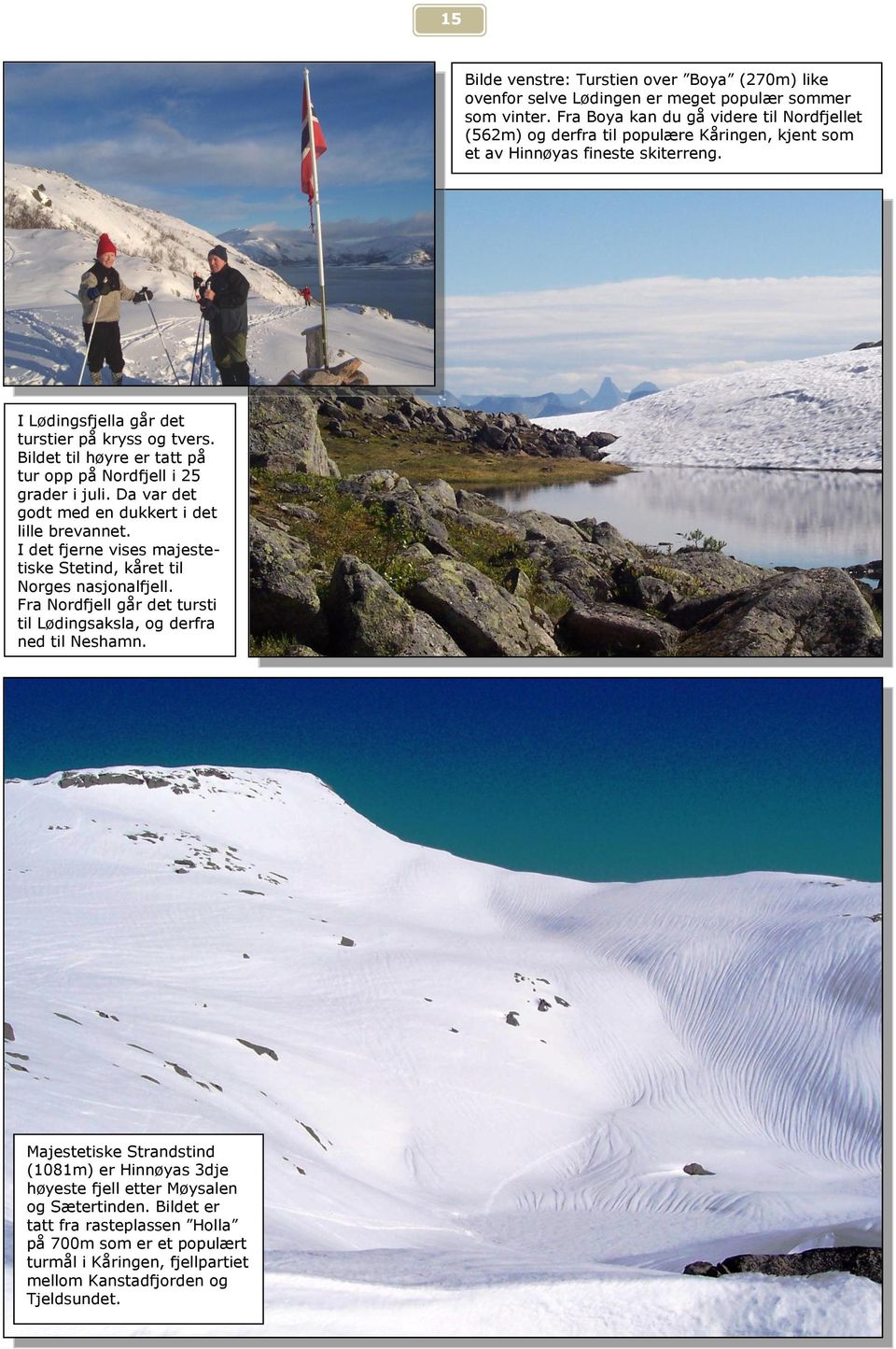 Bildet til høyre er tatt på tur opp på Nordfjell i 25 grader i juli. Da var det godt med en dukkert i det lille brevannet. I det fjerne vises majestetiske Stetind, kåret til Norges nasjonalfjell.