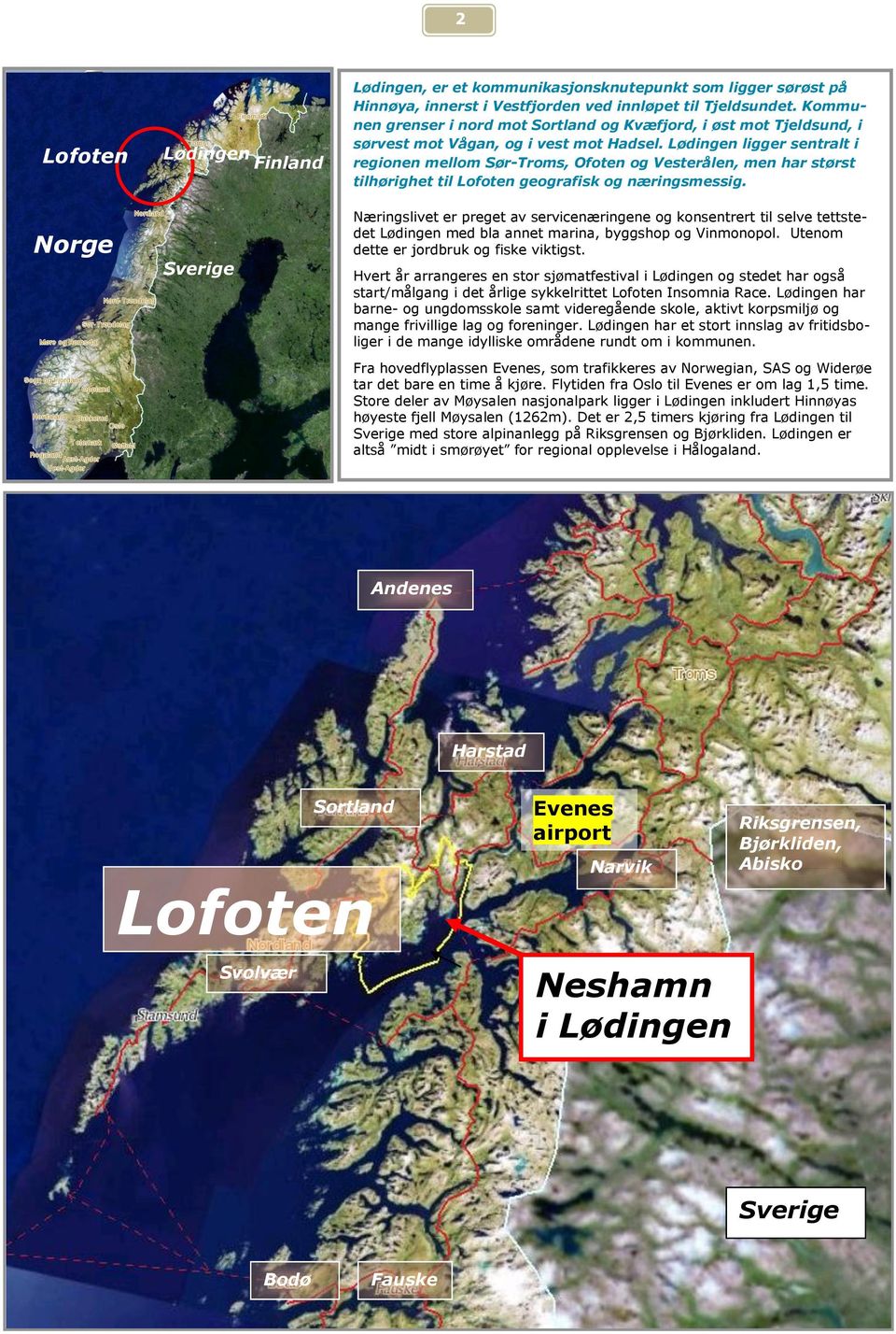 Lødingen ligger sentralt i regionen mellom Sør-Troms, Ofoten og Vesterålen, men har størst tilhørighet til Lofoten geografisk og næringsmessig.