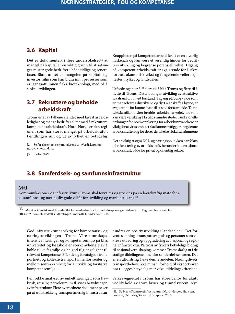 Blant annet er mangelen på kapital- og investormiljø som kan bidra inn i prosesser som er igangsatt, innen f.eks. bioteknologi, med på å sinke utviklingen. 3.