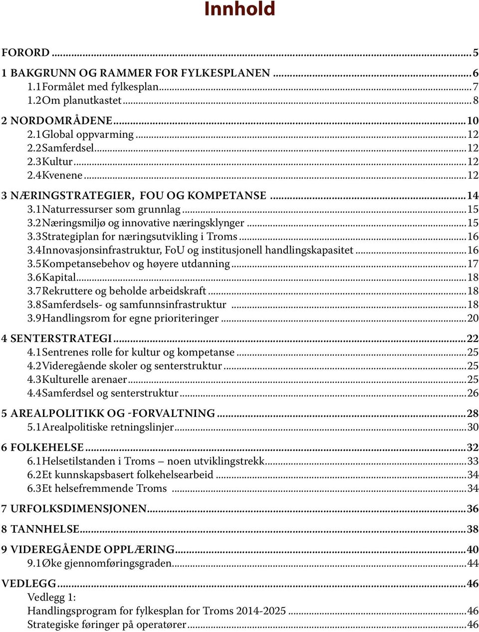 4 Innovasjonsinfrastruktur, FoU og institusjonell handlingskapasitet...16 3.5 Kompetansebehov og høyere utdanning...17 3.6 Kapital...18 3.7 Rekruttere og beholde arbeidskraft...18 3.8 Samferdsels- og samfunnsinfrastruktur.