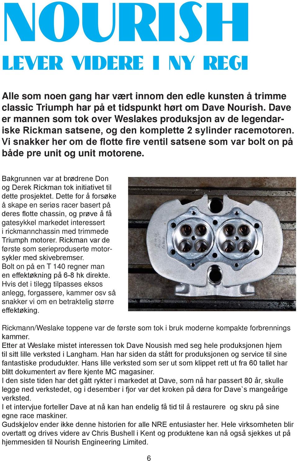 Vi snakker her om de flotte fire ventil satsene som var bolt on på både pre unit og unit motorene. Bakgrunnen var at brødrene Don og Derek Rickman tok initiativet til dette prosjektet.