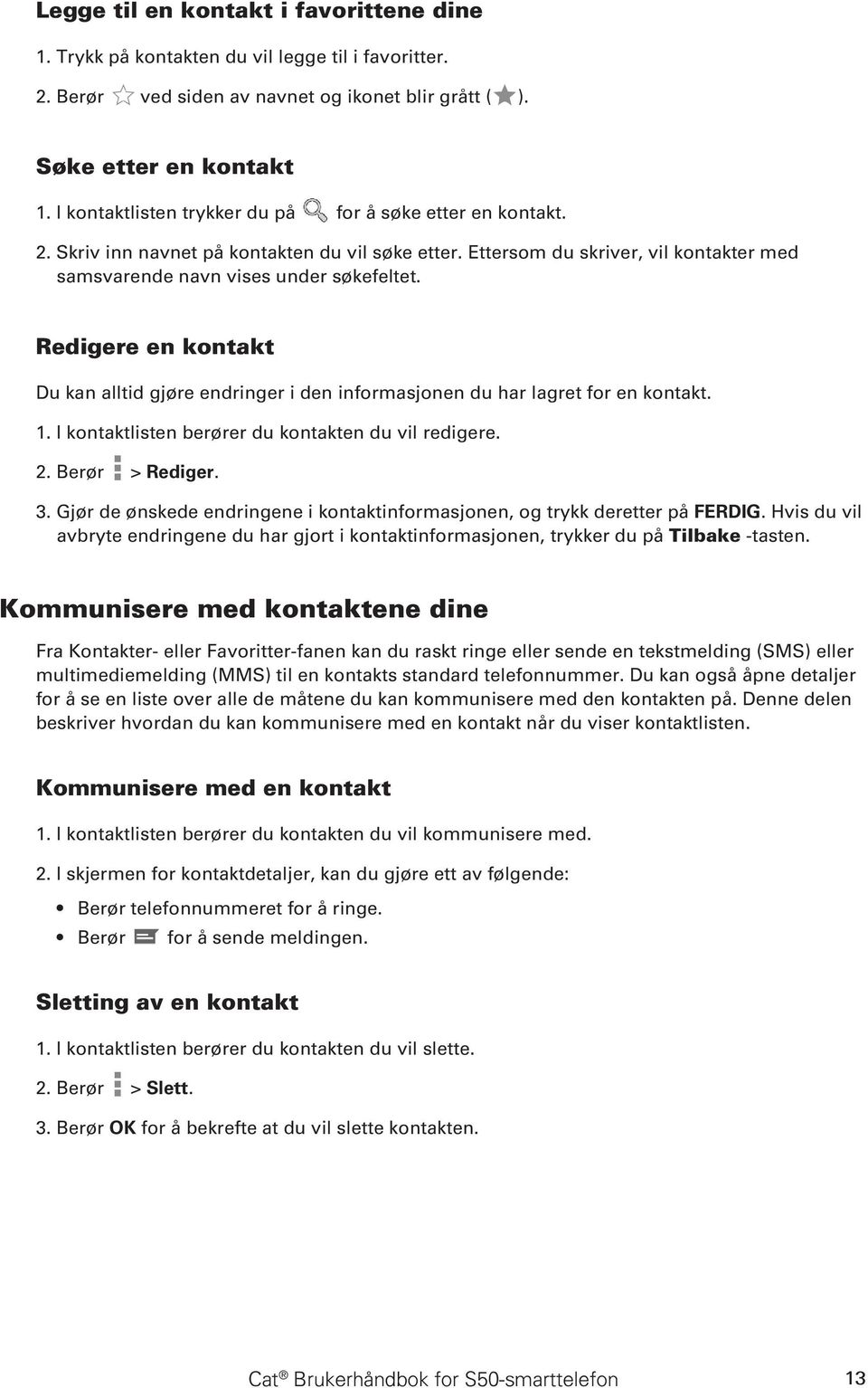 Redigere en kontakt Du kan alltid gjøre endringer i den informasjonen du har lagret for en kontakt. 1. I kontaktlisten berører du kontakten du vil redigere. 2. Berør > Rediger. 3.