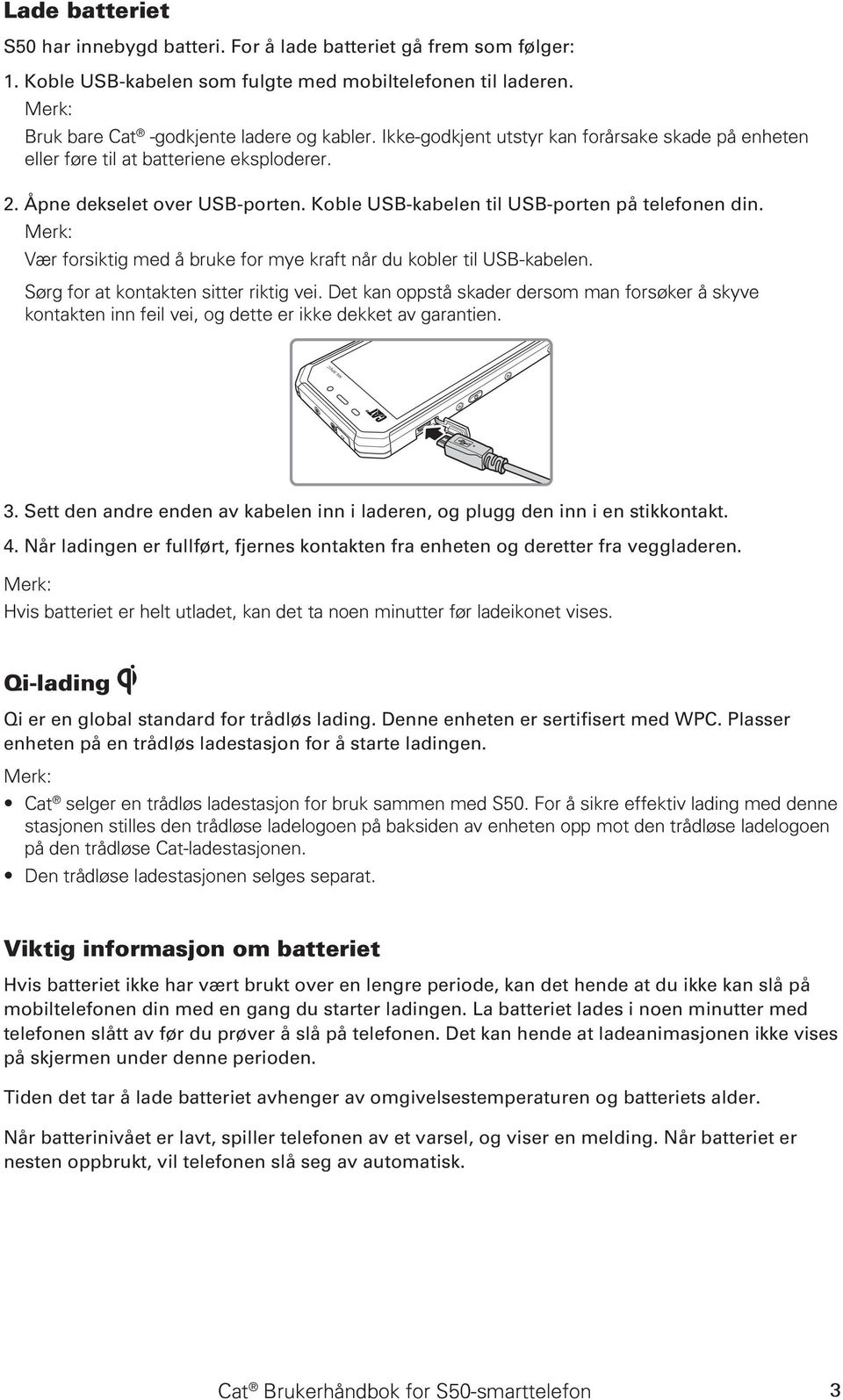 Vær forsiktig med å bruke for mye kraft når du kobler til USB-kabelen. Sørg for at kontakten sitter riktig vei.